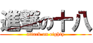 進撃の十八 (attack on eighty)