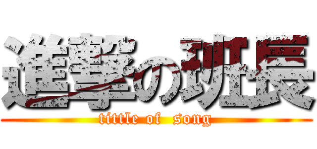 進撃の班長 (tittle of  song)