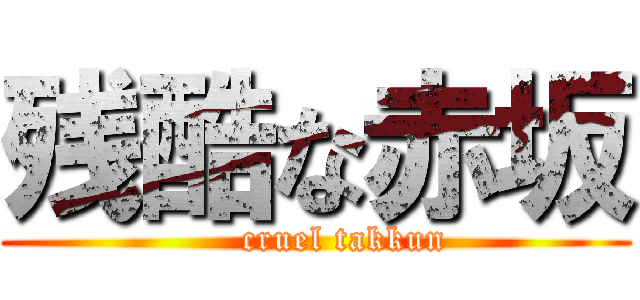 残酷な赤坂 (     cruel takkun)