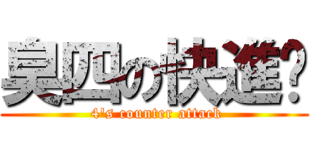 臭四の快進擊 ( 4\'s counter attack)