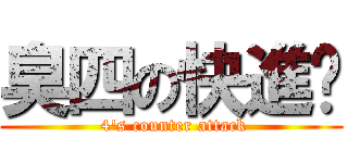 臭四の快進擊 ( 4\'s counter attack)