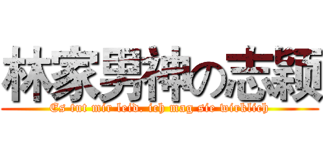 林家男神の志颖 (Es tut mir leid. ich mag sie wirklich)