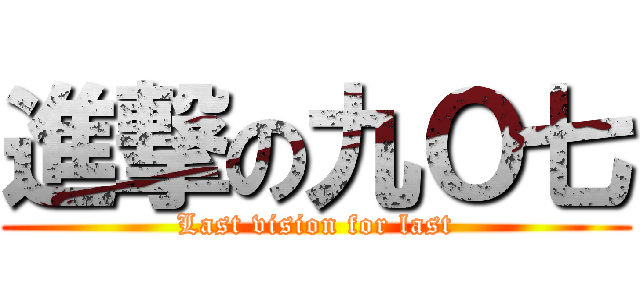 進撃の九Ｏ七 (Last vision for last)