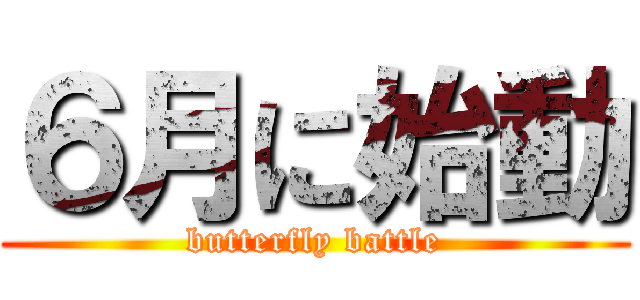 ６月に始動 (butterfly battle)