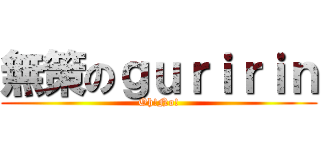 無策のｇｕｒｉｒｉｎ (Oh!No!)