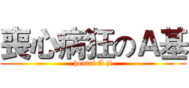 喪心病狂のＡ基 (hentai A ji)