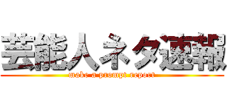 芸能人ネタ速報 (make a prompt report)