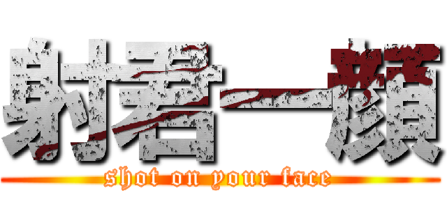 射君一顔 (shot on your face)