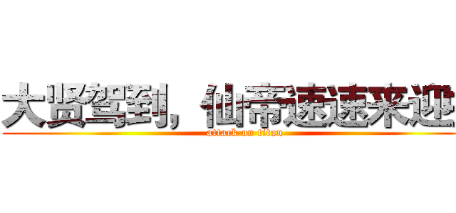 大贤驾到，仙帝速速来迎接 (attack on titan)