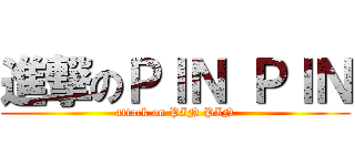 進撃のＰＩＮ ＰＩＮ (attack on PIN PIN)
