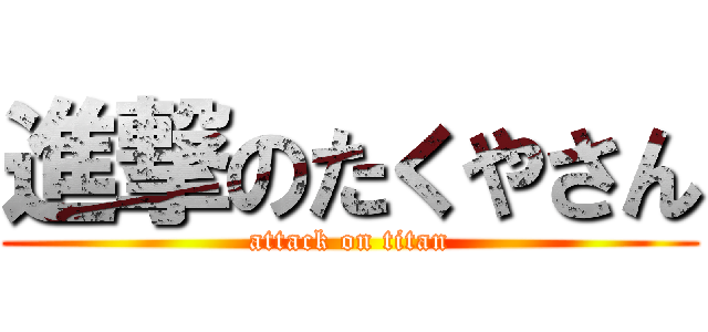 進撃のたくやさん (attack on titan)