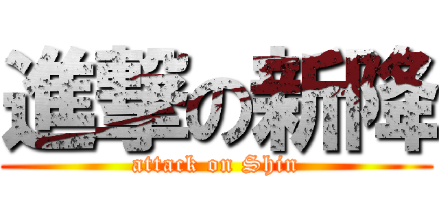 進撃の新降 (attack on Shin)