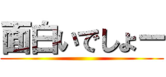 面白いでしょー ()