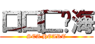 口口匚·海 (SEA HEART)