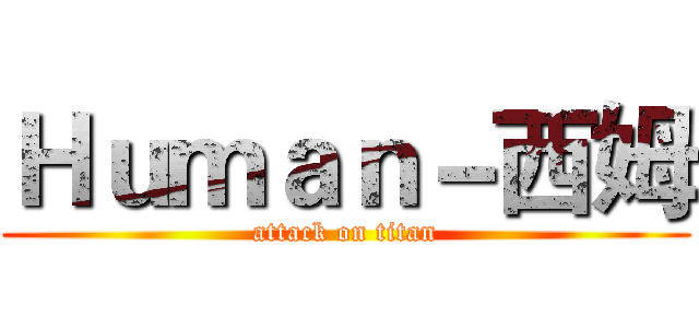Ｈｕｍａｎ－西姆 (attack on titan)