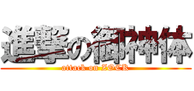進撃の御神体 (attack on ZOCK)