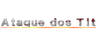 Ａｔａｑｕｅ ｄｏｓ Ｔｉｔａｎｓ (attack on titan)