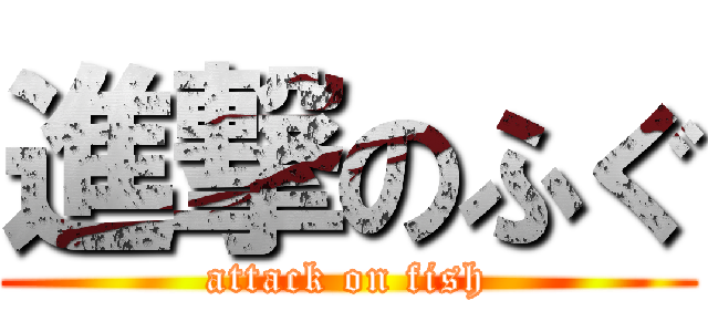 進撃のふぐ (attack on fish)