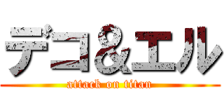 デコ＆エル (attack on titan)