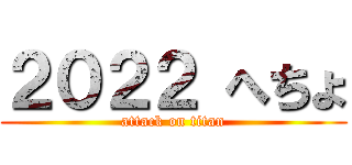 ２０２２ へちょ (attack on titan)