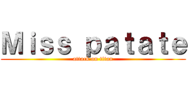 Ｍｉｓｓ ｐａｔａｔｅ (attack on titan)