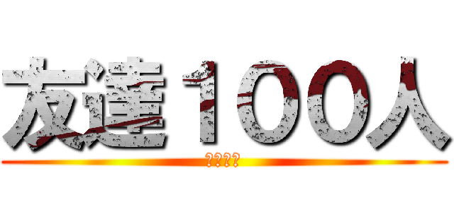 友達１００人 (現在０人)