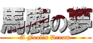 馬鹿の夢 (A Fool\'s Dream)