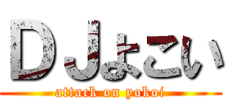 ＤＪよこい (attack on yokoi)