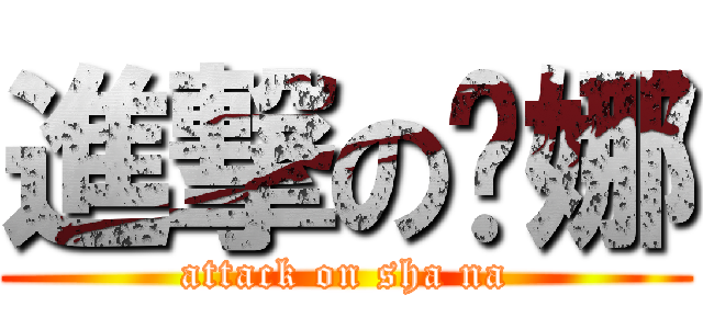 進撃の傻娜 (attack on sha na)