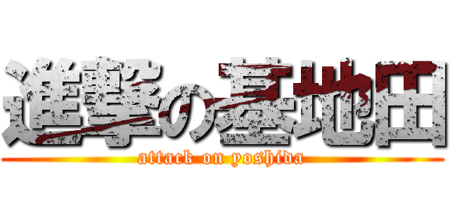 進撃の基地田 (attack on yoshida)