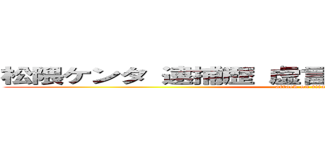 松隈ケンタ 逮捕歴 虚言 統合失調症 刑務所 (attack on titan)