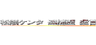 松隈ケンタ 逮捕歴 虚言 統合失調症 刑務所 (attack on titan)