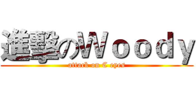 進擊のＷｏｏｄｙ (attack on C eyes)