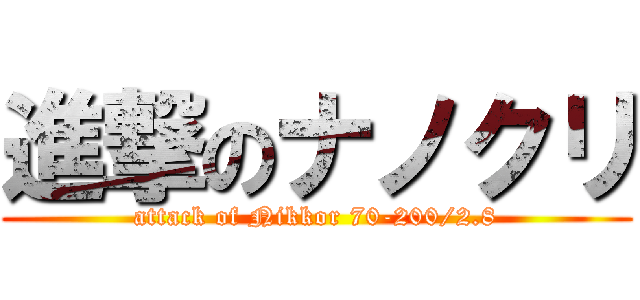 進撃のナノクリ (attack of Nikkor 70-200/2.8)