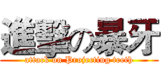 進擊の暴牙 (attack on Projecting teeth)