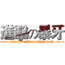 進擊の暴牙 (attack on Projecting teeth)