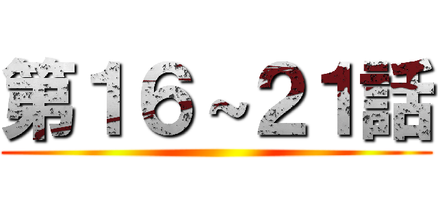 第１６～２１話 ()