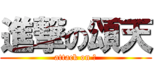 進撃の頌天 (attack on 天)