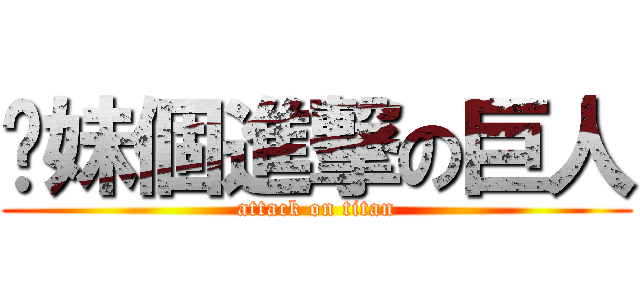 你妹個進撃の巨人 (attack on titan)