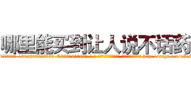 哪里能买到让人说不话药 (哪里能买到让人说不话药【电-186x2687x6963-Q278180069元-吉-药-业】我们做的是长期生意,靠的是老客户长期支持 http://sngk.net/aIeSeX
)