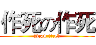 作死の作死 (Dead tired)