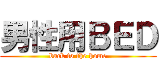 男性用ＢＥＤ (back to the home)