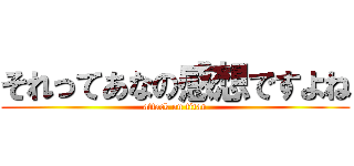 それってあなの感想ですよね (attack on titan)