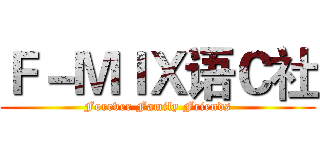 Ｆ－ＭＩＸ语Ｃ社 (Forever Family Friends)