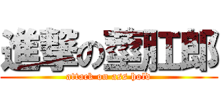 進撃の莖肛郎 (attack on ass hold)