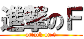 進撃のＦ (attack on Ｆ)