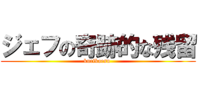 ジェフの奇跡的な残留 (kurikaesu )