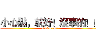 小心點，就好！沒事的！！ (attack on titan)