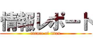 情報レポート (future of titan)