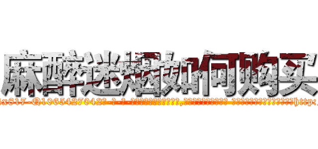 麻醉迷烟如何购买 (麻醉迷烟如何购买【电-话151x68344x817-Q1065427042元-吉-药-业】我们做的是长期生意,靠的是老客户长期支持 麻醉迷烟如何购买在发表了一篇http://sngk.net/gs7N19

参考消息网我们做的是长期生意,靠的是老客户长期支持也许我们早该意识到，就连鲍勃·霍斯金斯（金球奖戏剧类电影男主角 
)